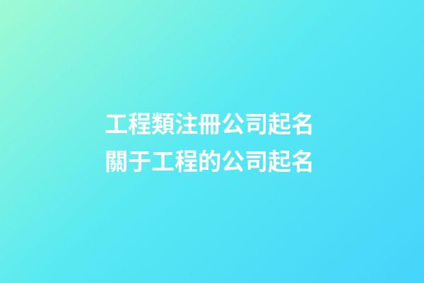 工程類注冊公司起名 關于工程的公司起名